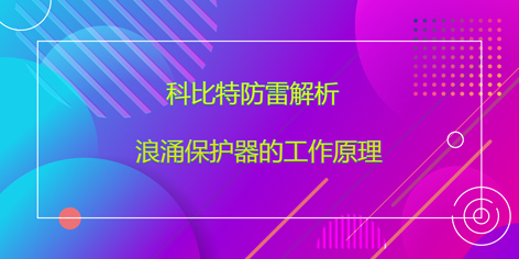 华球体育（中国）科技有限公司官网防雷解析浪涌保护器的工作原理